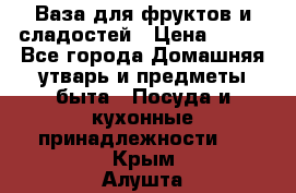 Ваза для фруктов и сладостей › Цена ­ 300 - Все города Домашняя утварь и предметы быта » Посуда и кухонные принадлежности   . Крым,Алушта